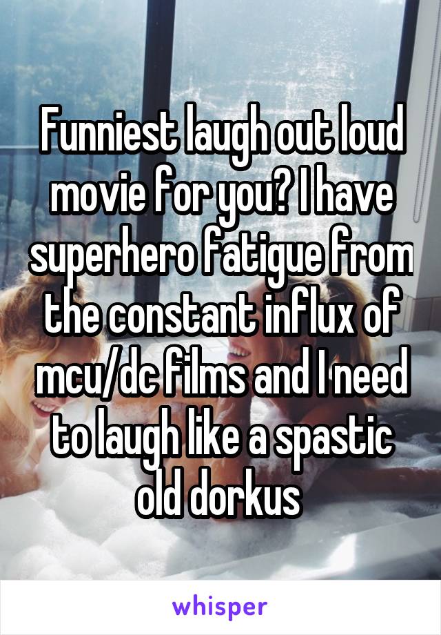 Funniest laugh out loud movie for you? I have superhero fatigue from the constant influx of mcu/dc films and I need to laugh like a spastic old dorkus 