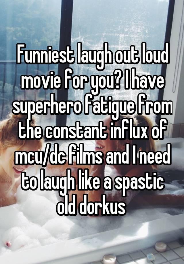 Funniest laugh out loud movie for you? I have superhero fatigue from the constant influx of mcu/dc films and I need to laugh like a spastic old dorkus 