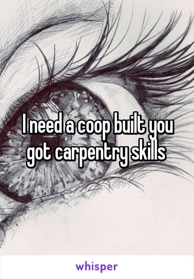 I need a coop built you got carpentry skills 