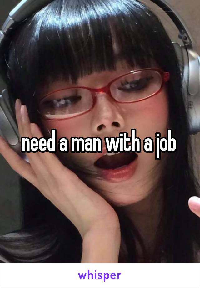 need a man with a job 