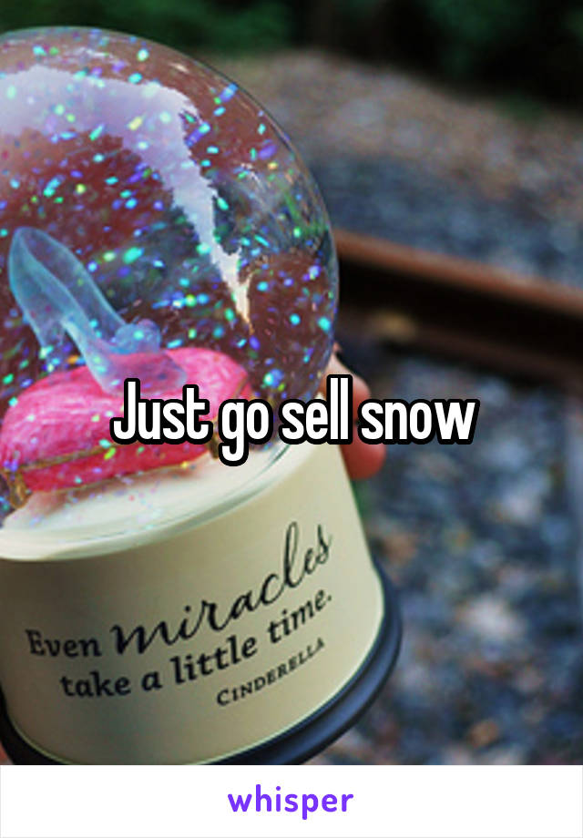 Just go sell snow