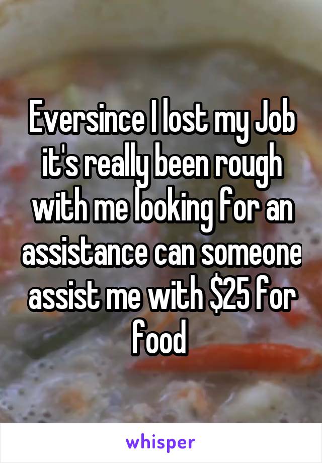 Eversince I lost my Job it's really been rough with me looking for an assistance can someone assist me with $25 for food 