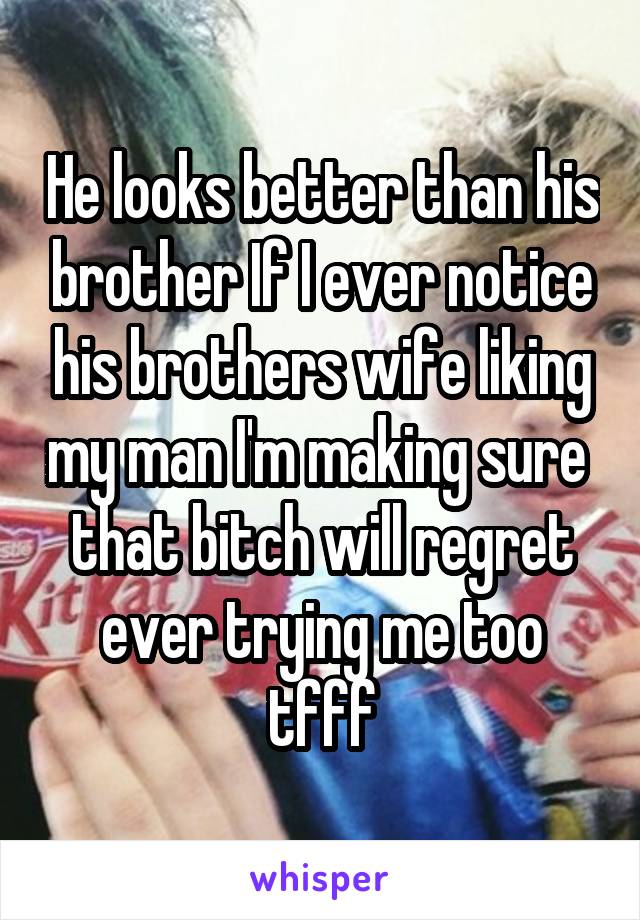 He looks better than his brother If I ever notice his brothers wife liking my man I'm making sure  that bitch will regret ever trying me too tfff