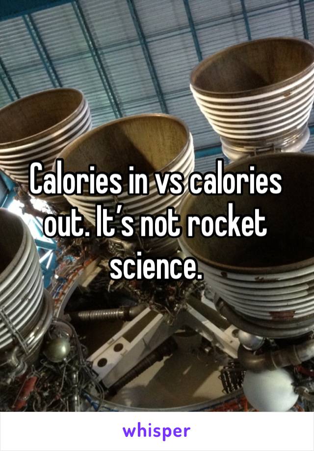 Calories in vs calories out. It’s not rocket science. 