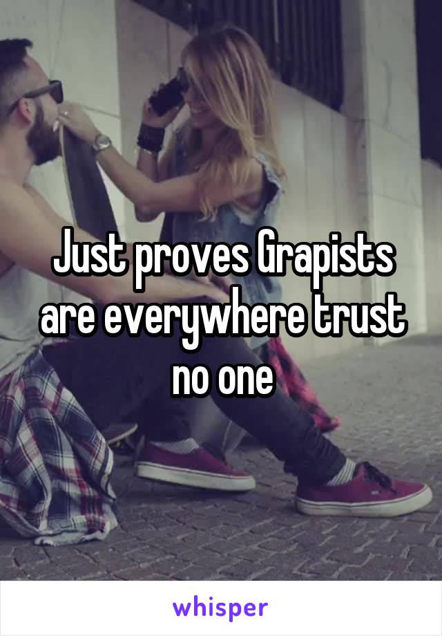 Just proves Grapists are everywhere trust no one