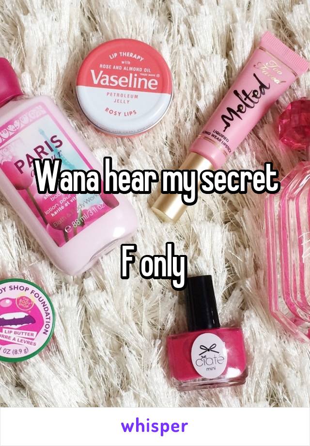 Wana hear my secret

F only 