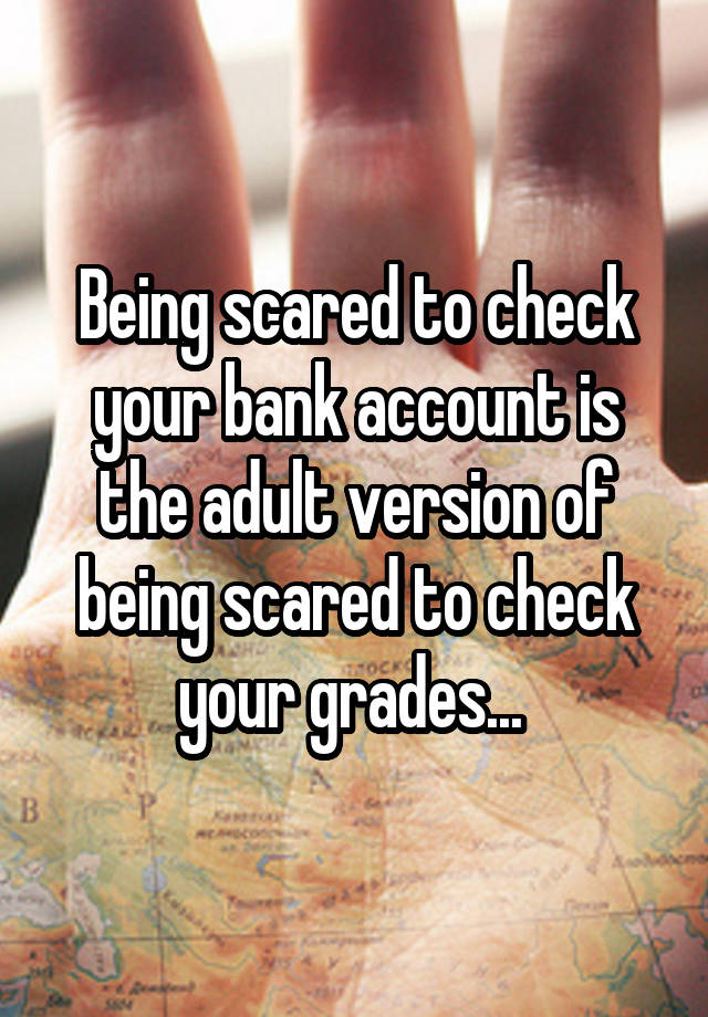 Being scared to check your bank account is the adult version of being scared to check your grades... 