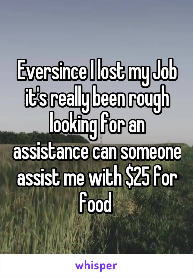 Eversince I lost my Job it's really been rough looking for an assistance can someone assist me with $25 for food 