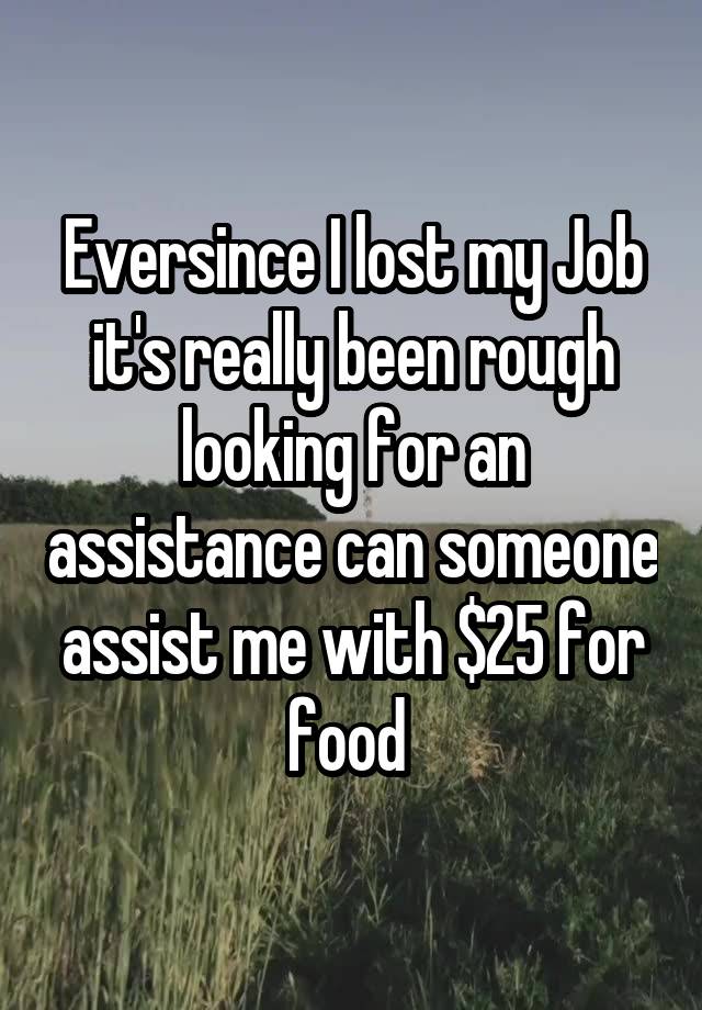 Eversince I lost my Job it's really been rough looking for an assistance can someone assist me with $25 for food 