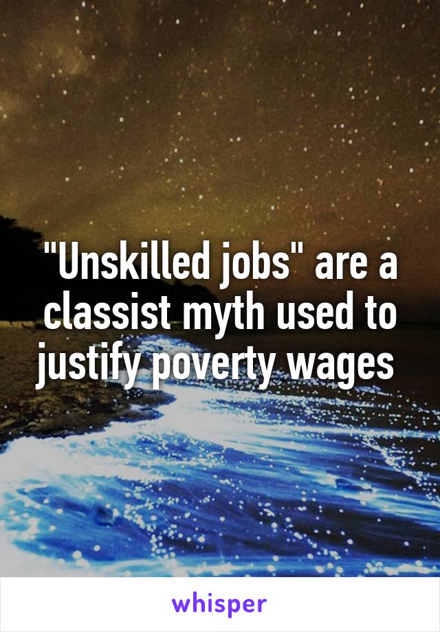 "Unskilled jobs" are a classist myth used to justify poverty wages 