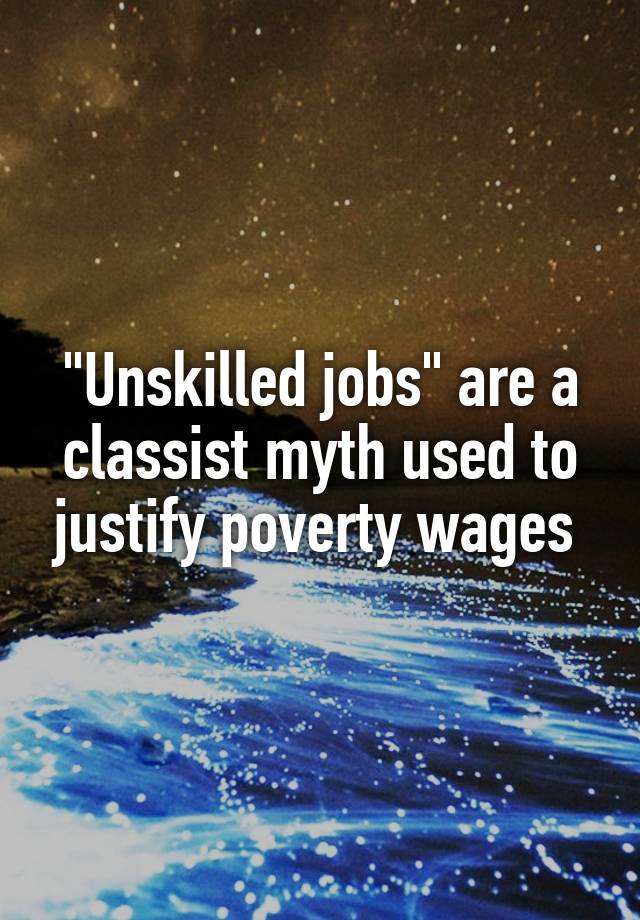 "Unskilled jobs" are a classist myth used to justify poverty wages 