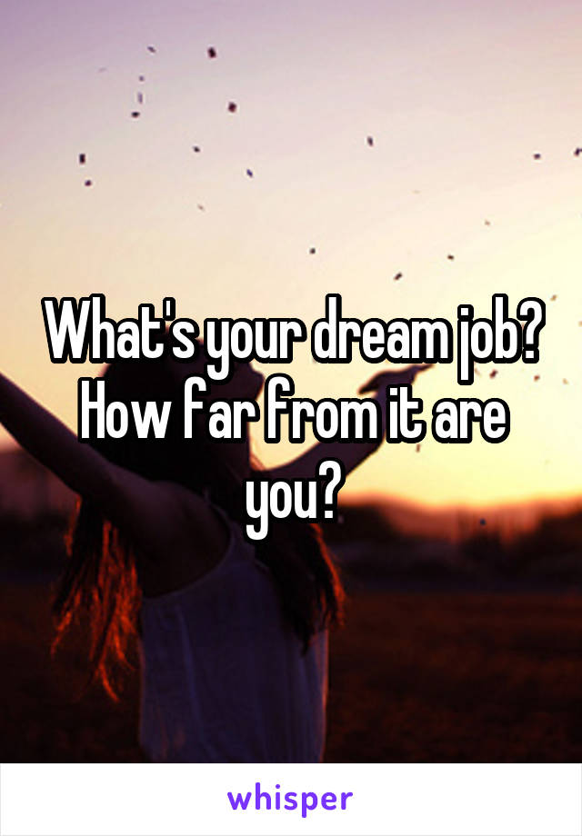 What's your dream job? How far from it are you?