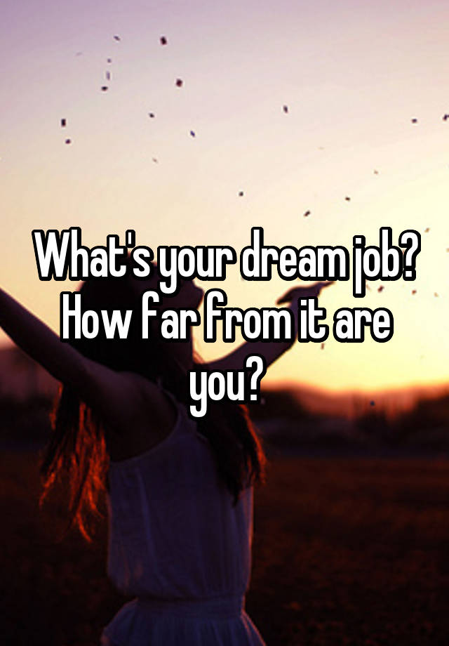 What's your dream job? How far from it are you?