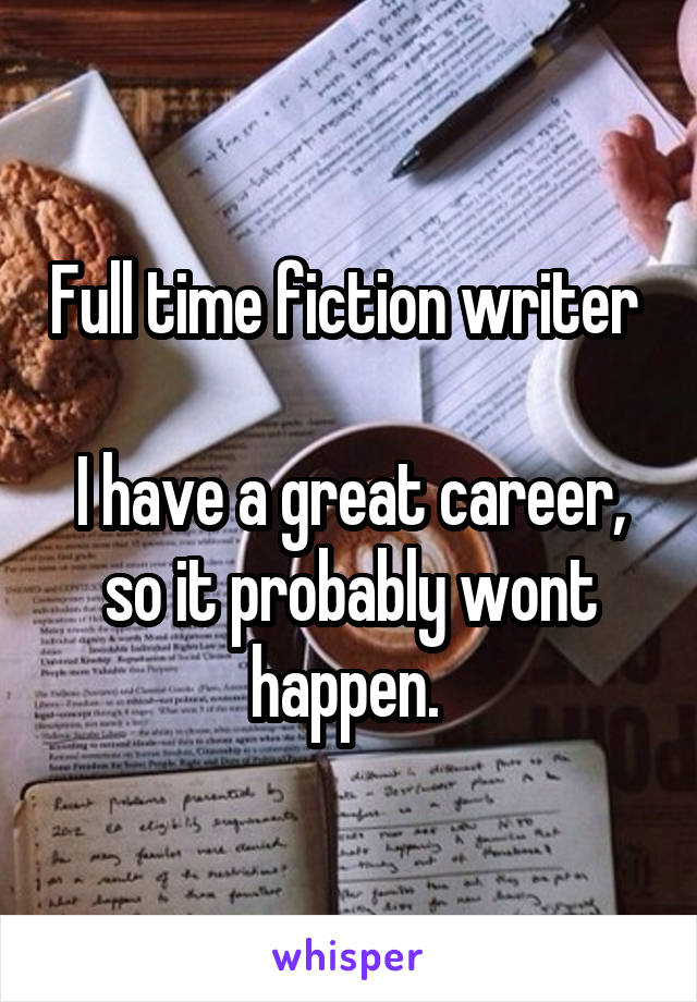 Full time fiction writer 

I have a great career, so it probably wont happen. 