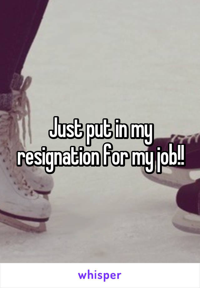 Just put in my resignation for my job!!