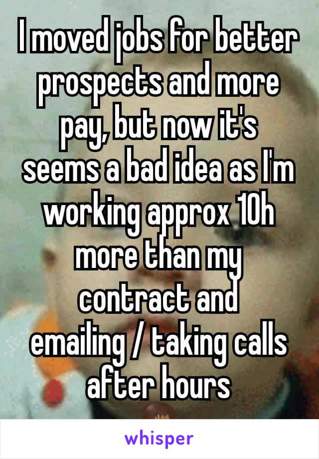 I moved jobs for better prospects and more pay, but now it's seems a bad idea as I'm working approx 10h more than my contract and emailing / taking calls after hours
🤦🏾‍♂️