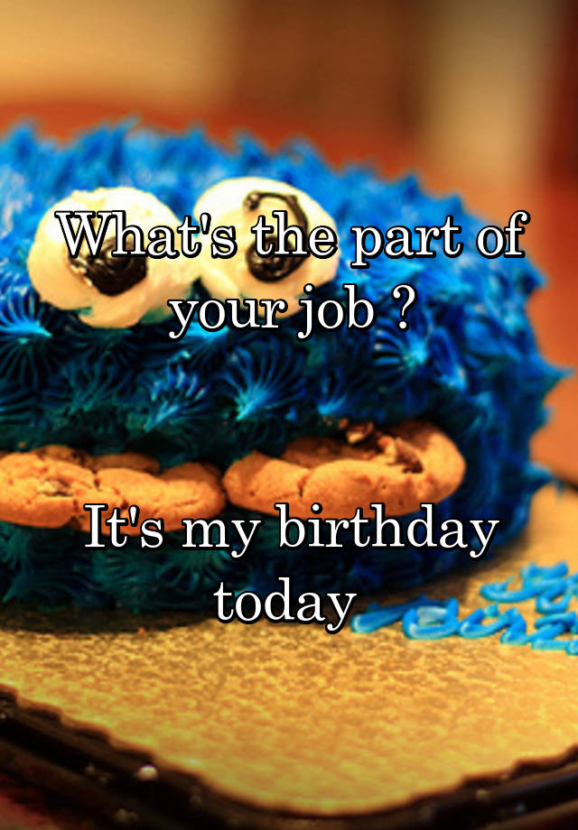 What's the part of your job ?


It's my birthday today 