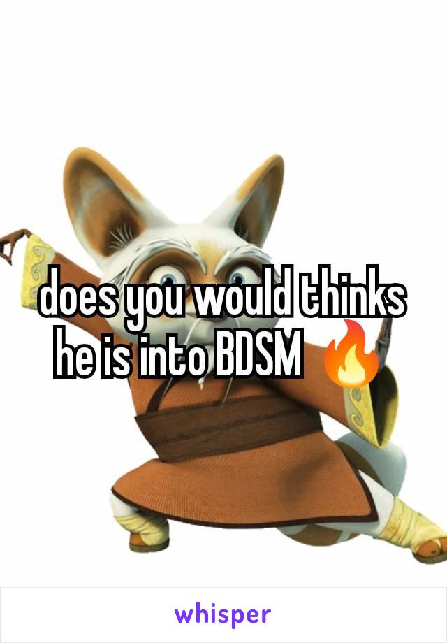 does you would thinks he is into BDSM 🔥