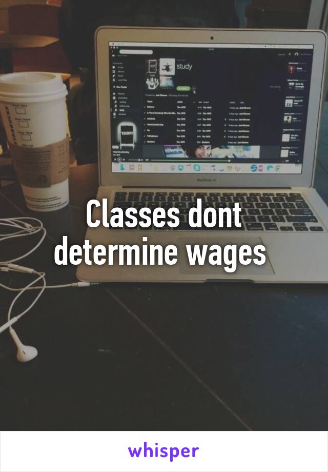 Classes dont determine wages 