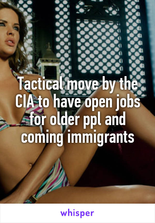 Tactical move by the CIA to have open jobs for older ppl and coming immigrants