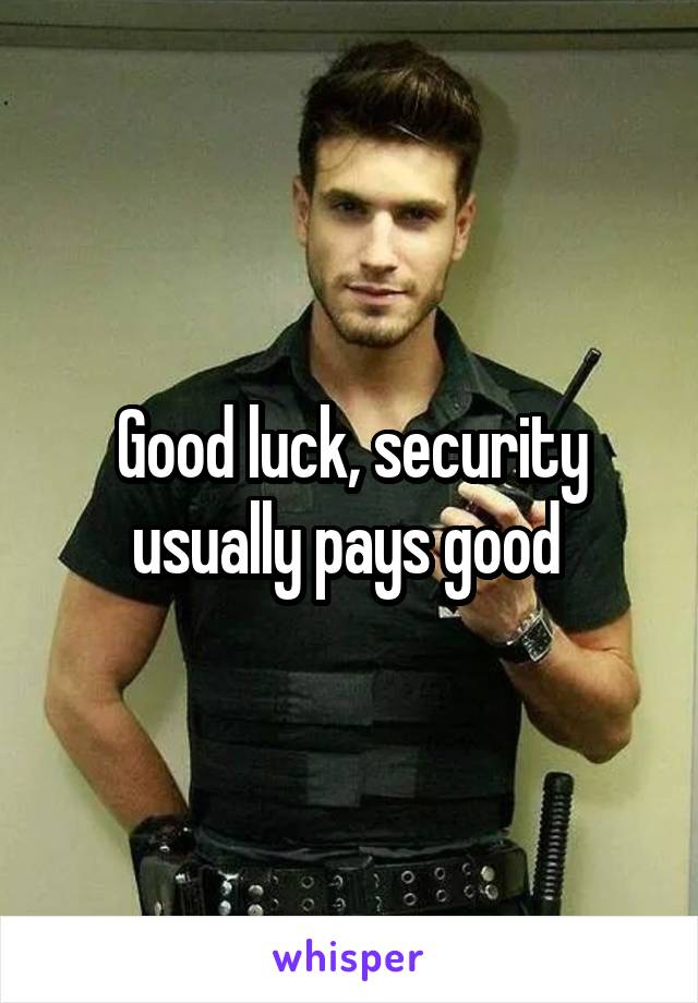 Good luck, security usually pays good 