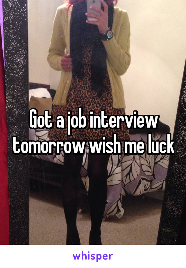 Got a job interview tomorrow wish me luck