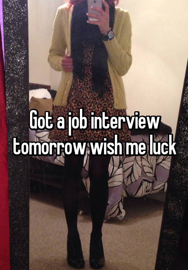 Got a job interview tomorrow wish me luck