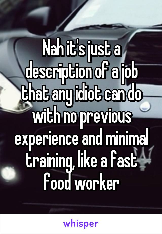 Nah it's just a description of a job that any idiot can do with no previous experience and minimal training, like a fast food worker