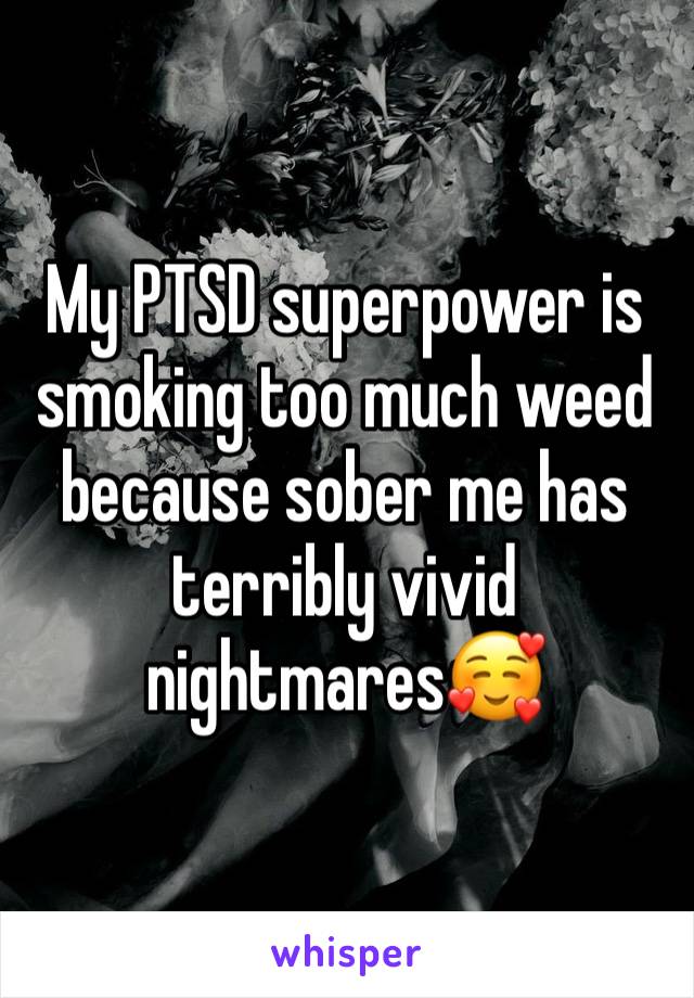 My PTSD superpower is smoking too much weed because sober me has terribly vivid nightmares🥰