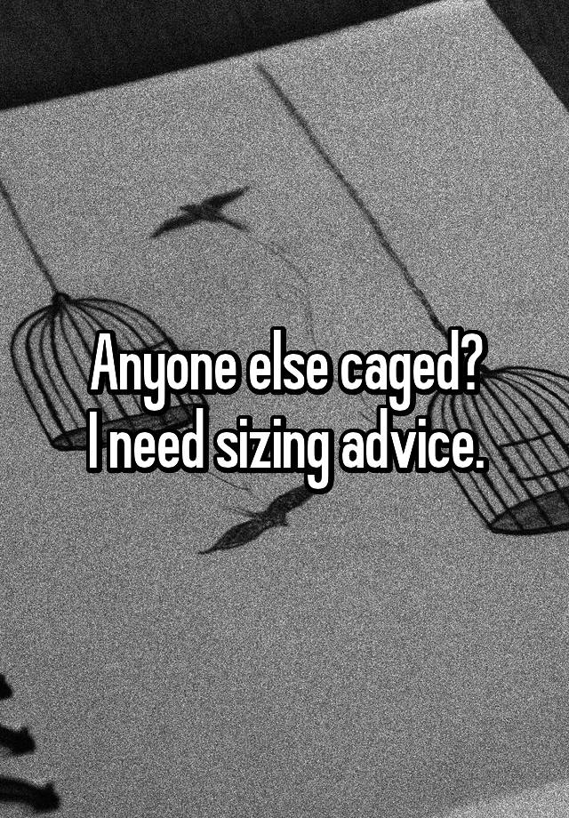 Anyone else caged?
I need sizing advice.