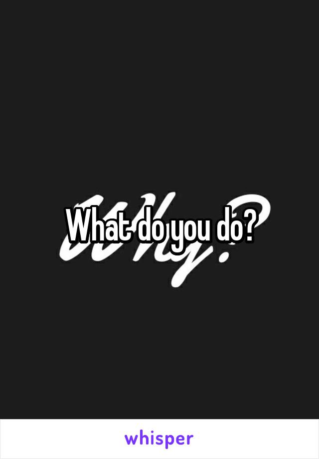 What do you do?