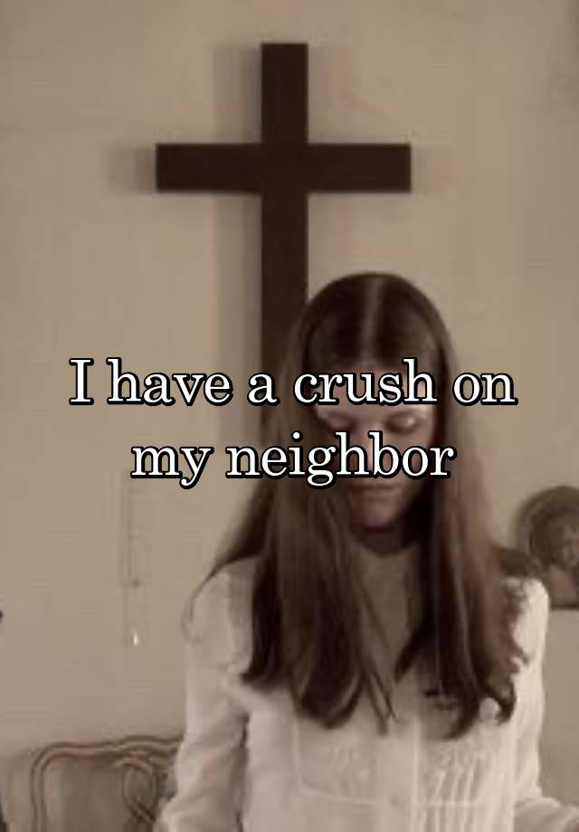 I have a crush on my neighbor