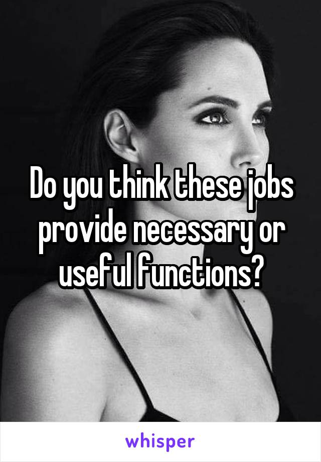 Do you think these jobs provide necessary or useful functions?