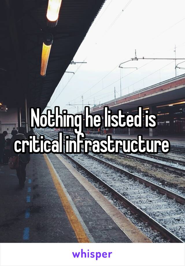 Nothing he listed is critical infrastructure 