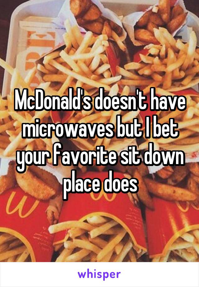 McDonald's doesn't have microwaves but I bet your favorite sit down place does