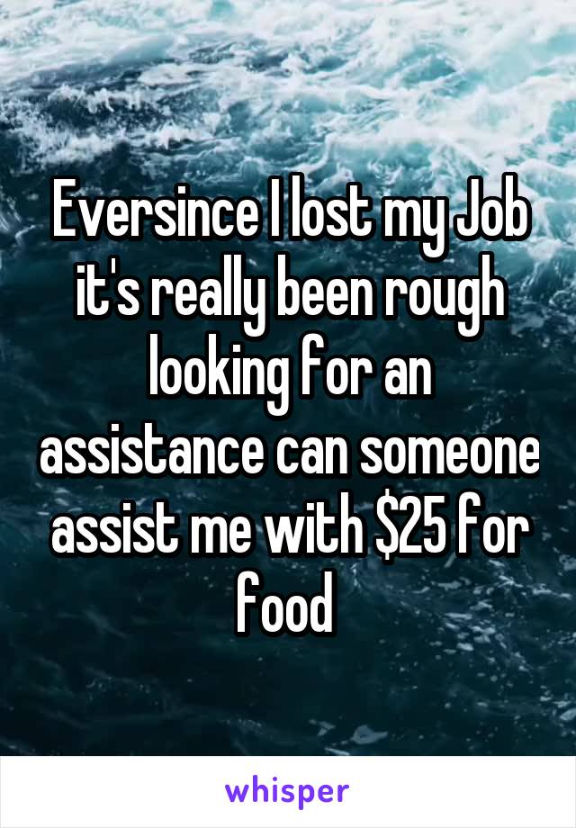 Eversince I lost my Job it's really been rough looking for an assistance can someone assist me with $25 for food 