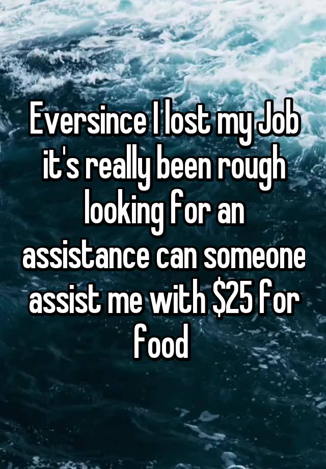 Eversince I lost my Job it's really been rough looking for an assistance can someone assist me with $25 for food 