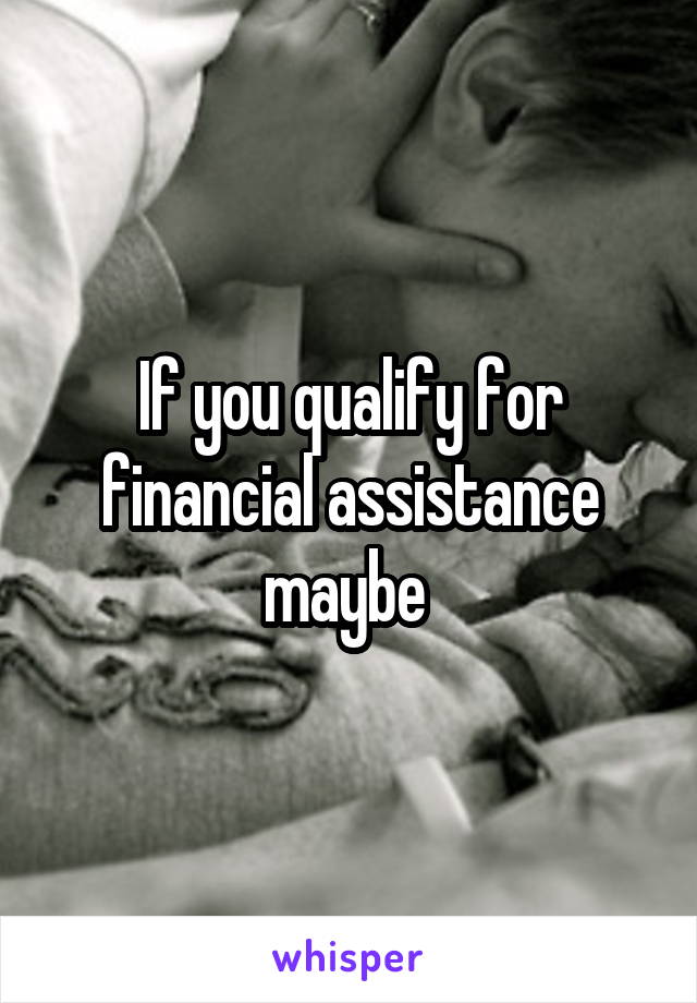 If you qualify for financial assistance maybe 