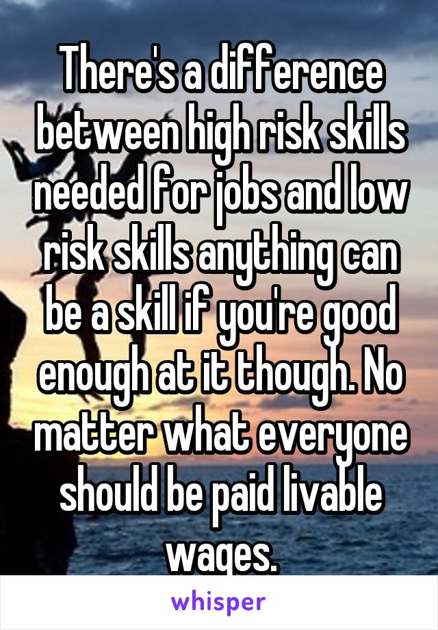 There's a difference between high risk skills needed for jobs and low risk skills anything can be a skill if you're good enough at it though. No matter what everyone should be paid livable wages.