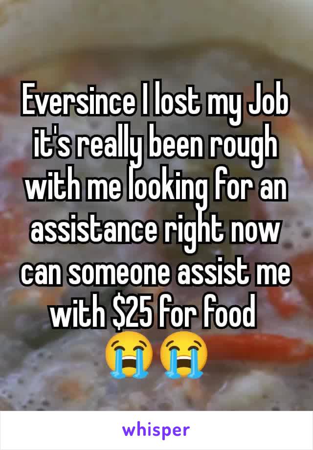 Eversince I lost my Job it's really been rough with me looking for an assistance right now can someone assist me with $25 for food 
😭😭