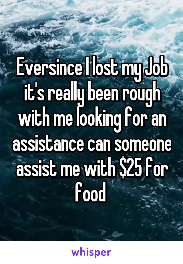 Eversince I lost my Job it's really been rough with me looking for an assistance can someone assist me with $25 for food 