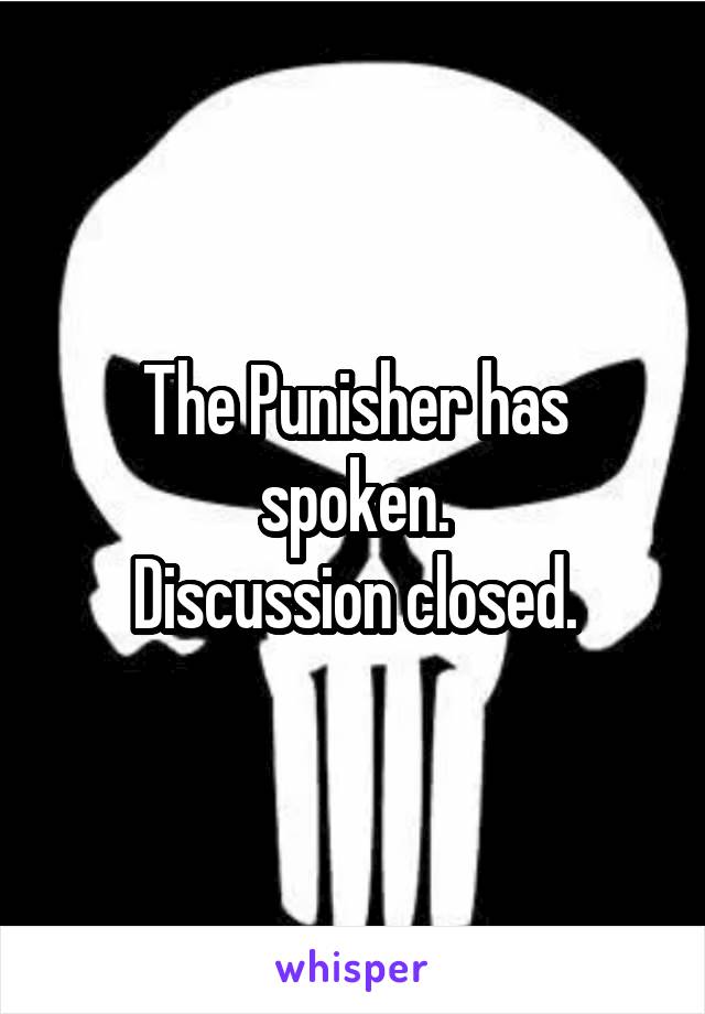 The Punisher has spoken.
Discussion closed.