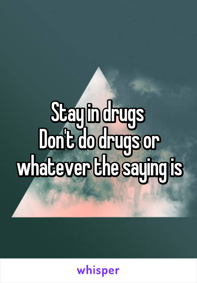 Stay in drugs 
Don't do drugs or whatever the saying is