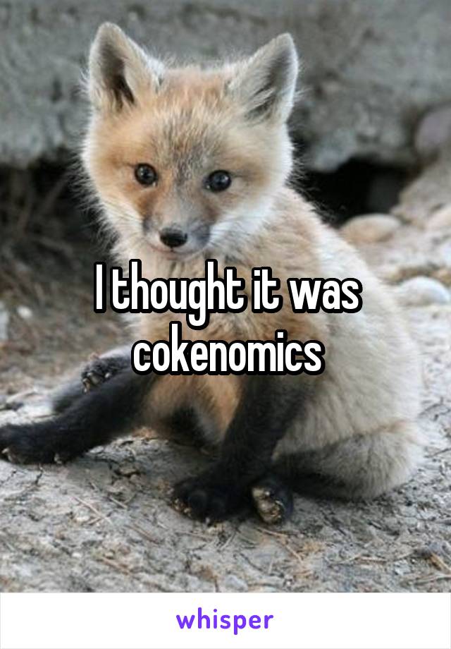 I thought it was cokenomics