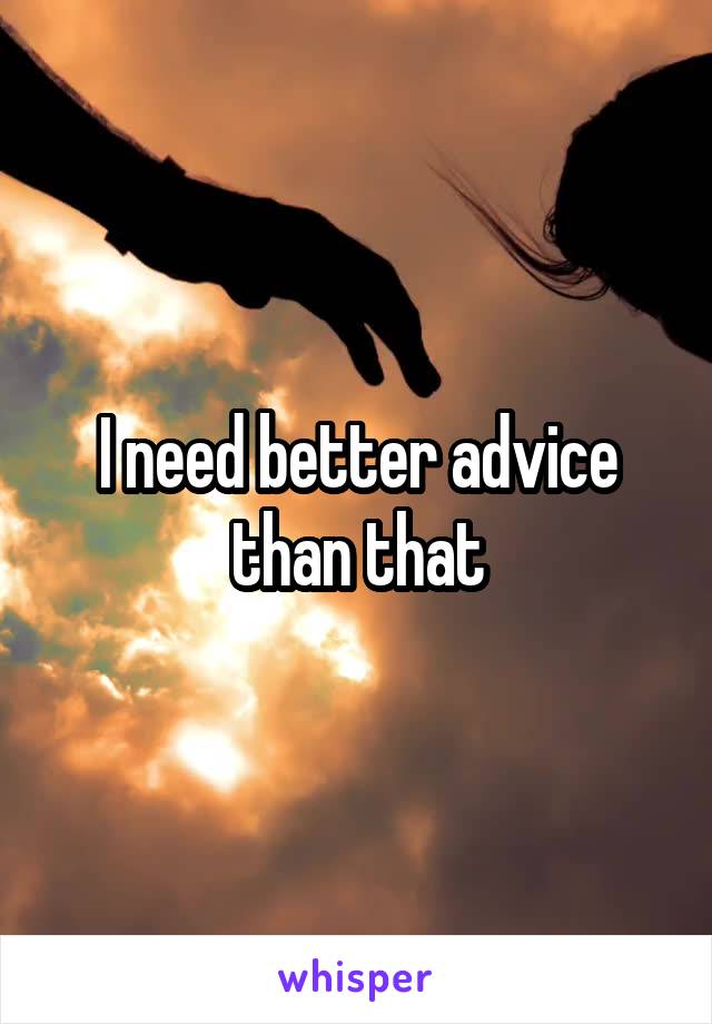 I need better advice than that