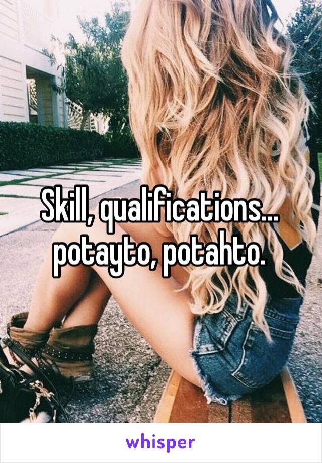 Skill, qualifications…potayto, potahto.