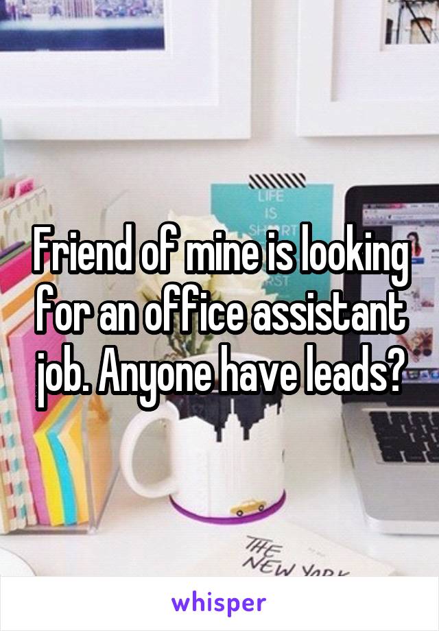 Friend of mine is looking for an office assistant job. Anyone have leads?