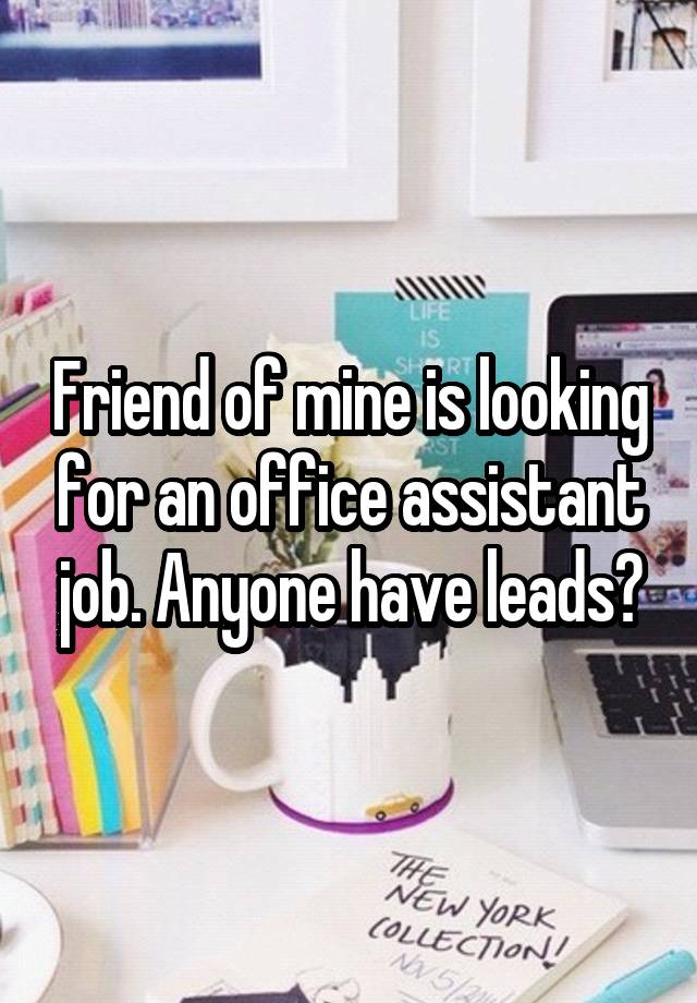 Friend of mine is looking for an office assistant job. Anyone have leads?