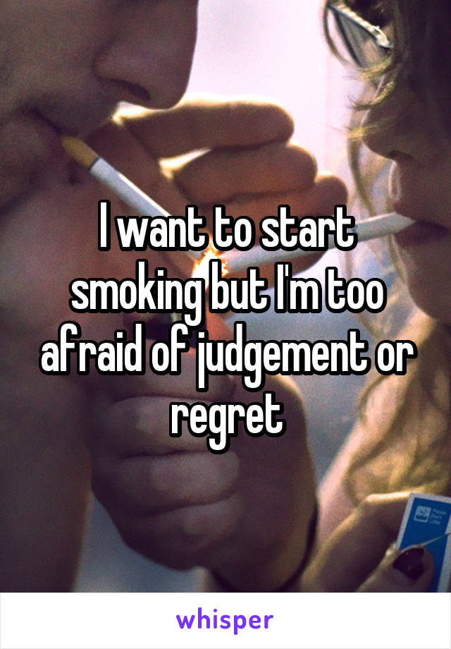 I want to start smoking but I'm too afraid of judgement or regret