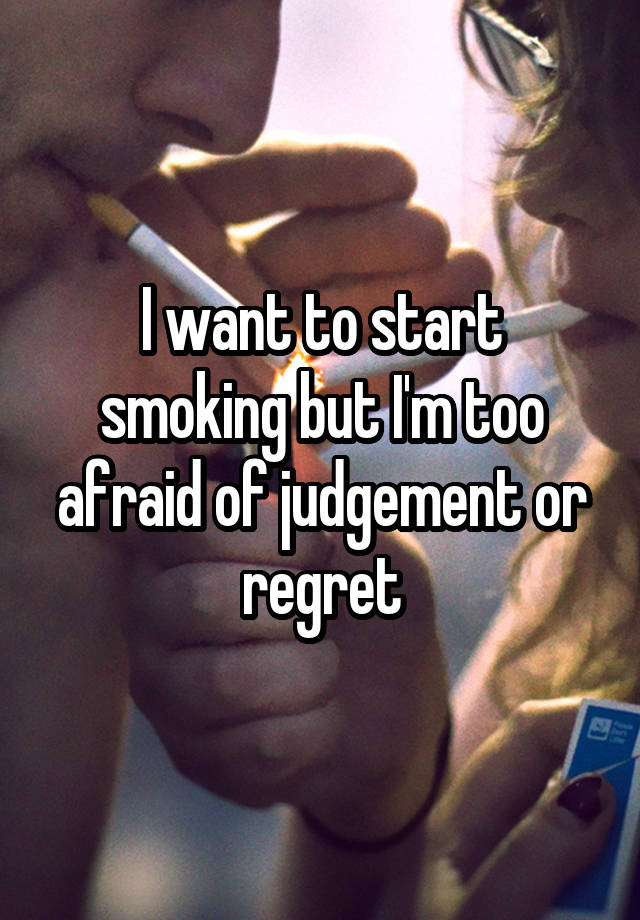 I want to start smoking but I'm too afraid of judgement or regret